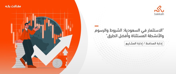 الاستثمار في السعودية: الشروط والرسوم والأنشطة المستثناة وأفضل الطرق