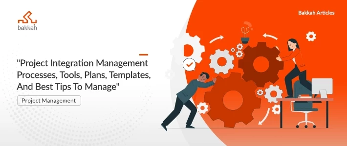 Project Integration Management Processes, Tools, Plans, Templates, And Best Tips To Manage